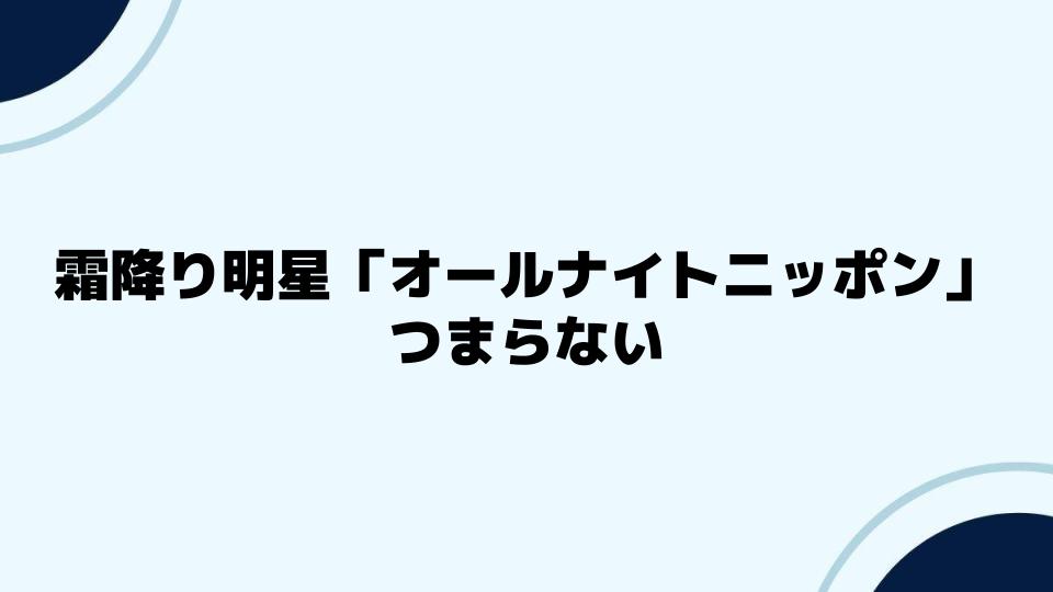 霜降り明星「オールナイトニッポン」つまらないが人気の理由